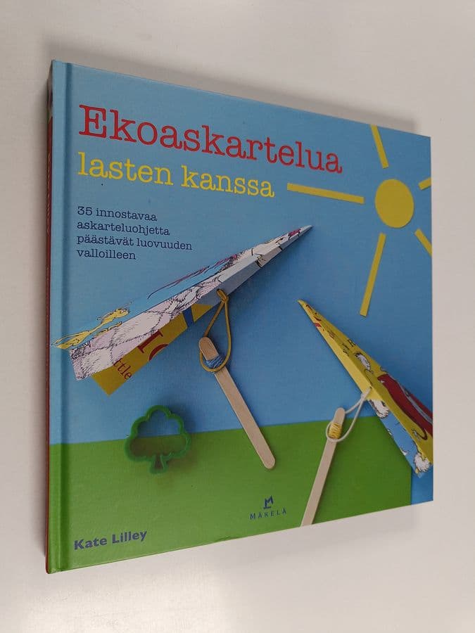 Kate Lilley : Ekoaskartelua lasten kanssa : 35 innostavaa askarteluohjetta päästävät luovuuden valloilleen